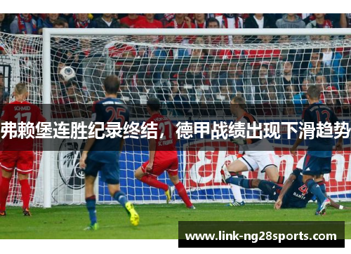弗赖堡连胜纪录终结，德甲战绩出现下滑趋势