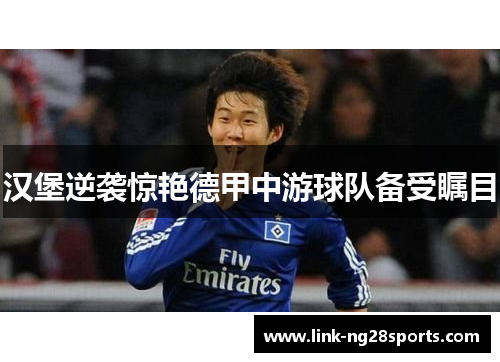 汉堡逆袭惊艳德甲中游球队备受瞩目