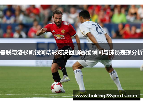 曼联与洛杉矶银河精彩对决回顾赛场瞬间与球员表现分析