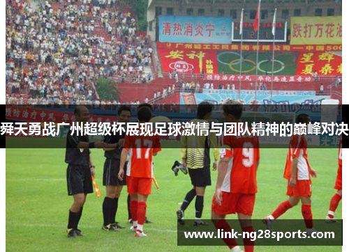 舜天勇战广州超级杯展现足球激情与团队精神的巅峰对决