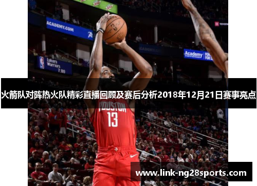 火箭队对阵热火队精彩直播回顾及赛后分析2018年12月21日赛事亮点