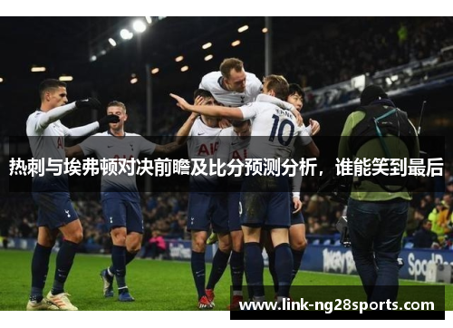 热刺与埃弗顿对决前瞻及比分预测分析，谁能笑到最后